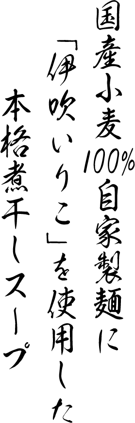 国産小麦粉100%自家製麺に「伊吹いりこ」を使用した本格煮干しスープ